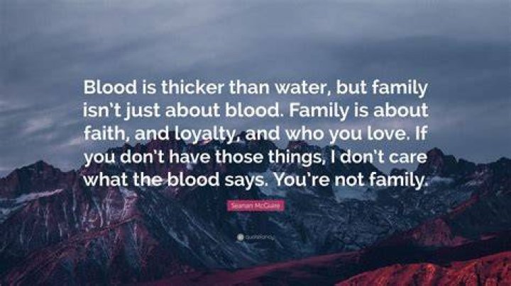 Blood is not thicker than water. I am pretty sure neither were there