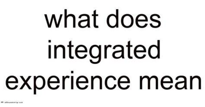 Does the integrated experience mean